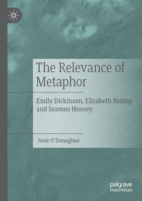 The Relevance of Metaphor: Emily Dickinson, Elizabeth Bishop and Seamus Heaney - O'Donoghue, Josie