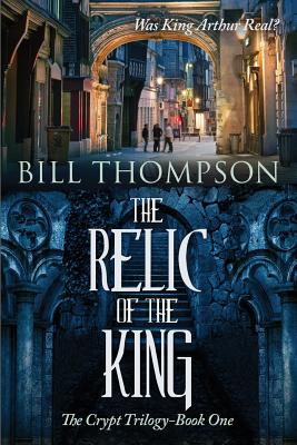 The Relic of the King: Was King Arthur Real? - Thompson, Bill