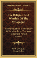 The Religion and Worship of the Synagogue; An Introduction to the Study of Judaism from the New Testament Period