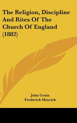 The Religion, Discipline and Rites of the Church of England (1882) - Cosin, John