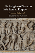 The Religion of Senators in the Roman Empire: Power and the Beyond