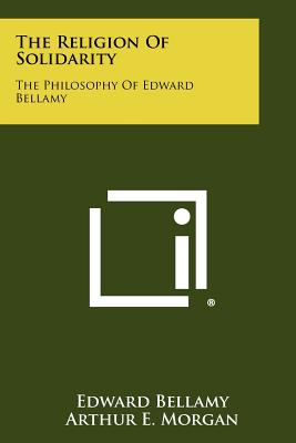 The Religion Of Solidarity: The Philosophy Of Edward Bellamy - Bellamy, Edward, and Morgan, Arthur E