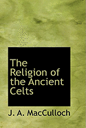 The Religion of the Ancient Celts - MacCulloch, J A, Professor