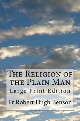 The Religion of the Plain Man: Large Print Edition - Benson, Robert Hugh