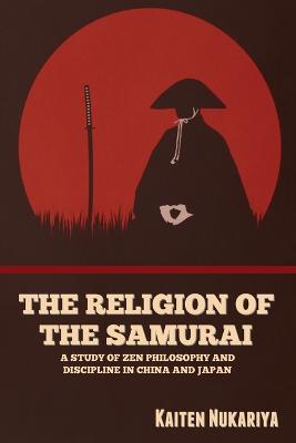 The Religion of the Samurai: A Study of Zen Philosophy and Discipline in China and Japan - Nukariya, Kaiten