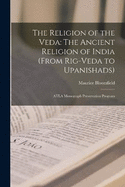The Religion of the Veda: The Ancient Religion of India (From Rig-Veda to Upanishads): ATLA Monograph Preservation Program