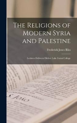 The Religions of Modern Syria and Palestine: Lectures Delivered Before Lake Forest College - Bliss, Frederick Jones