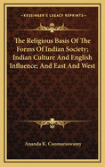 The Religious Basis of the Forms of Indian Society; Indian Culture and English Influence; And East and West
