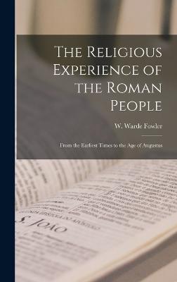 The Religious Experience of the Roman People: From the Earliest Times to the Age of Augustus - Fowler, W Warde