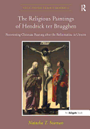 The Religious Paintings of Hendrick ter Brugghen: Reinventing Christian Painting after the Reformation in Utrecht