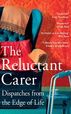 The Reluctant Carer: Dispatches from the Edge of Life - Carer, The Reluctant