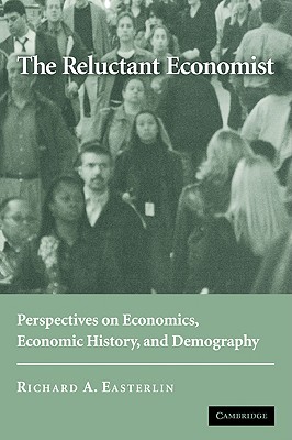 The Reluctant Economist: Perspectives on Economics, Economic History, and Demography - Easterlin, Richard A