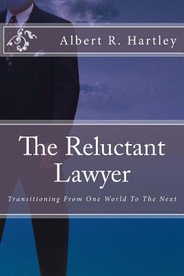 The Reluctant Lawyer: Transitioning From One World To The Next - Hartley, Albert R