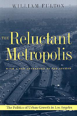 The Reluctant Metropolis: The Politics of Urban Growth in Los Angeles - Fulton, William