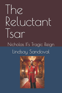 The Reluctant Tsar: Nicholas II's Tragic Reign