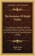 The Remains of Ralph Waller: Comprising a Memoir of That Devoted Minister, and His Lectures on the Doctrine of Sanctification (1850)