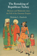 The Remaking of Republican Turkey: Memory and Modernity Since the Fall of the Ottoman Empire