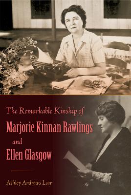The Remarkable Kinship of Marjorie Kinnan Rawlings and Ellen Glasgow - Lear, Ashley Andrews