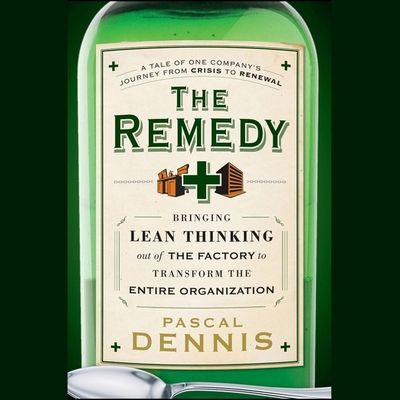 The Remedy: Bringing Lean Thinking Out of the Factory to Transform the Entire Organization - Cassella, Kent (Read by), and Dennis, Pascal