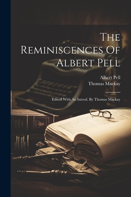 The Reminiscences Of Albert Pell: Edited With An Introd. By Thomas Mackay - 1820-1907, Pell Albert, and MacKay, Thomas, Mr.