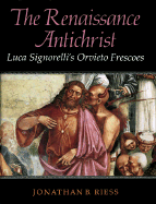 The Renaissance Antichrist: Luca Signorelli's Orvieto Frescoes
