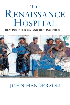 The Renaissance Hospital: Healing the Body and Healing the Soul - Henderson, John