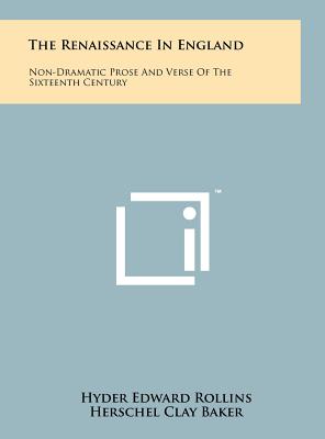 The Renaissance In England: Non-Dramatic Prose And Verse Of The Sixteenth Century - Rollins, Hyder Edward, and Baker, Herschel Clay