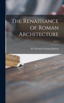 The Renaissance of Roman Architecture; Vol. 3 - Jackson, Thomas Graham, Sir (Creator)