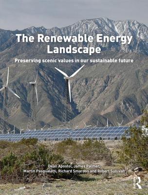 The Renewable Energy Landscape: Preserving Scenic Values in our Sustainable Future - Apostol, Dean (Editor), and Palmer, James (Editor), and Pasqualetti, Martin (Editor)