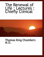 The Renewal of Life: Lectures: Chiefly Clinical