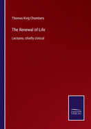 The Renewal of Life: Lectures, chiefly clinical