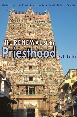 The Renewal of the Priesthood: Modernity and Traditionalism in a South Indian Temple - Fuller, C J