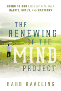 The Renewing of the Mind Project: Going to God for Help with Your Habits, Goals, and Emotions