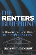 The Renters Blueprint: 10 Simple Steps to Becoming A Homeowner