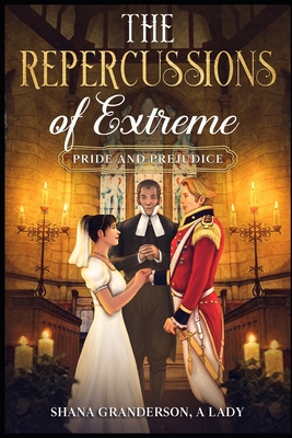 The Repercussions of Extreme Pride & Prejudice: AKA Colonel & Mrs. Richard Fitzwilliam - A Lady, Shana Granderson