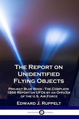 The Report on Unidentified Flying Objects: Project Blue Book - The Complete 1956 Report on UFOs by an Officer of the U.S. Air Force - Ruppelt, Edward J