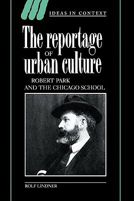 The Reportage of Urban Culture: Robert Park and the Chicago School - Lindner, Rolf, and Morris, Adrian (Translated by), and Gaines, Jeremy