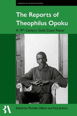 The Reports of Theophilus Opoku: A 19th-Century Gold Coast Pastor - Gilbert, Michelle (Editor), and Jenkins, Paul (Editor)