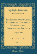 The Repository of Arts, Literature, Commerce, Manufactures, Fashions, and Politics, Vol. 12: For July, 1814 (Classic Reprint)