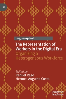 The Representation of Workers in the Digital Era: Organizing a Heterogeneous Workforce - Rego, Raquel (Editor), and Costa, Hermes  Augusto (Editor)