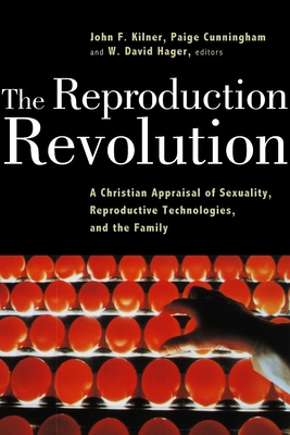 The Reproduction Revolution: A Christian Appraisal of Sexuality, Reproductive Technologies, and the Family - Kilner, John F (Editor), and Cunningham, Paige (Editor), and Hager, W David (Editor)