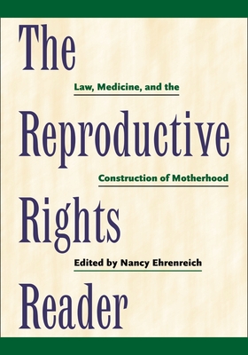 The Reproductive Rights Reader: Law, Medicine, and the Construction of Motherhood - Ehrenreich, Nancy (Editor)