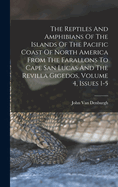 The Reptiles And Amphibians Of The Islands Of The Pacific Coast Of North America From The Farallons To Cape San Lucas And The Revilla Gigedos, Volume 4, Issues 1-5