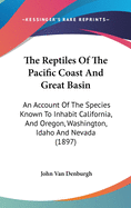 The Reptiles Of The Pacific Coast And Great Basin: An Account Of The Species Known To Inhabit California, And Oregon, Washington, Idaho And Nevada (1897)