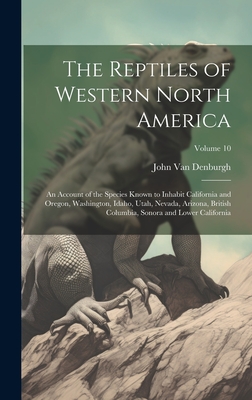 The Reptiles of Western North America; an Account of the Species Known to Inhabit California and Oregon, Washington, Idaho, Utah, Nevada, Arizona, British Columbia, Sonora and Lower California; Volume 10 - Van Denburgh, John