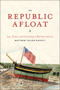 The Republic Afloat: Law, Honor, and Citizenship in Maritime America