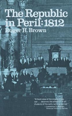 The Republic in Peril: 1812 - Brown, Roger H, Professor
