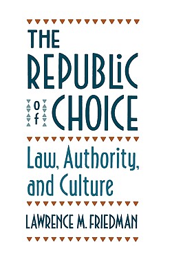 The Republic of Choice: Law, Authority, and Culture - Friedman, Lawrence M