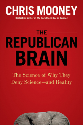 The Republican Brain: The Science of Why They Deny Science--And Reality - Mooney, Chris