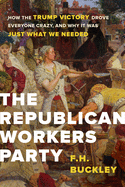 The Republican Workers Party: How the Trump Victory Drove Everyone Crazy, and Why It Was Just What We Needed